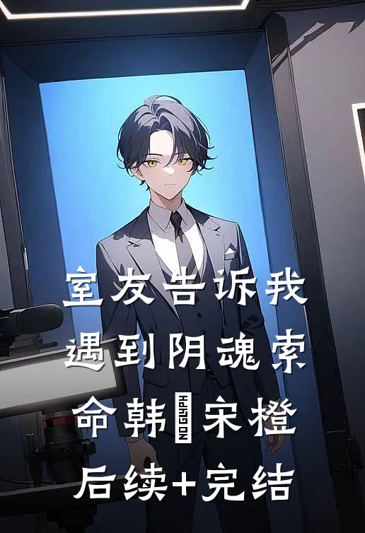 室友告诉我遇到阴魂索命韩玥宋橙后续+完结