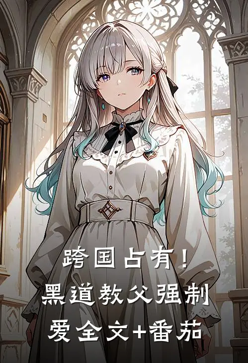 跨国占有！黑道教父强制爱全文+番茄
