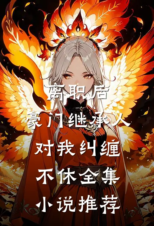 离职后，豪门继承人对我纠缠不休全集小说推荐