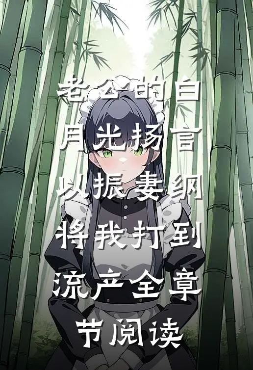老公的白月光扬言以振妻纲，将我打到流产全章节阅读