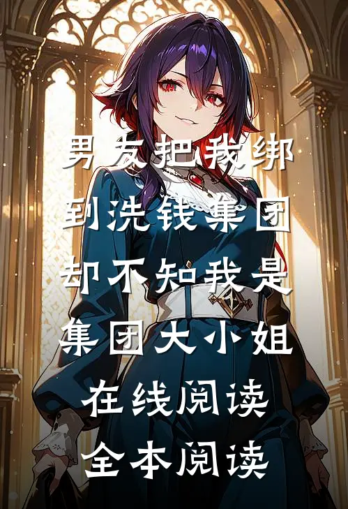 男友把我绑到洗钱集团，却不知我是集团大小姐在线阅读全本阅读
