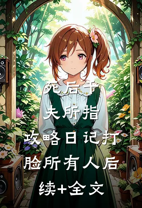 死后千夫所指，攻略日记打脸所有人后续+全文
