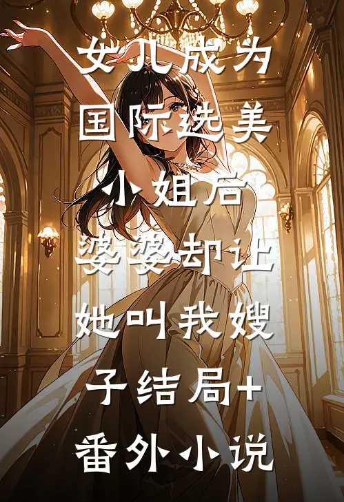 女儿成为国际选美小姐后，婆婆却让她叫我嫂子结局+番外小说