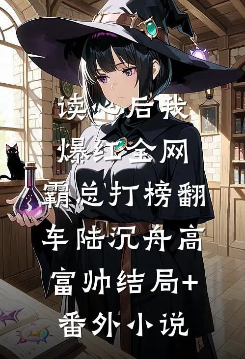 读心后我爆红全网，霸总打榜翻车陆沉舟高富帅结局+番外小说