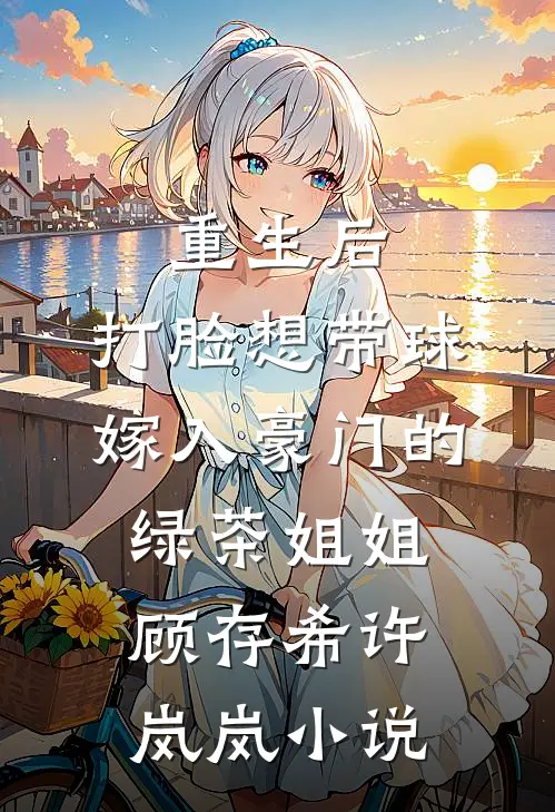 重生后，打脸想带球嫁入豪门的绿茶姐姐顾存希许岚岚小说
