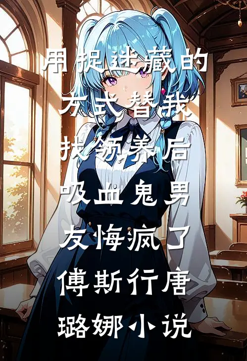 用捉迷藏的方式替我找领养后，吸血鬼男友悔疯了傅斯行唐璐娜小说