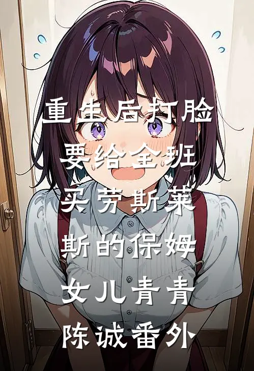 重生后打脸要给全班买劳斯莱斯的保姆女儿青青陈诚番外