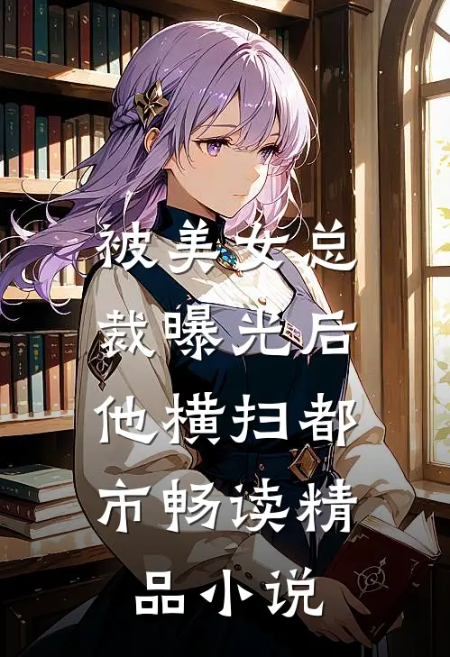 被美女总裁曝光后，他横扫都市畅读精品小说