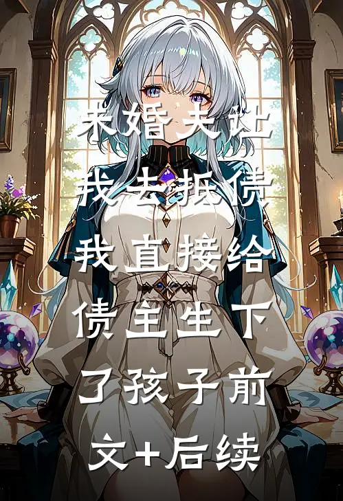 未婚夫让我去抵债，我直接给债主生下了孩子前文+后续