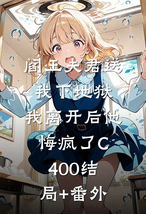 阎王夫君送我下地狱，我离开后他悔疯了C400结局+番外