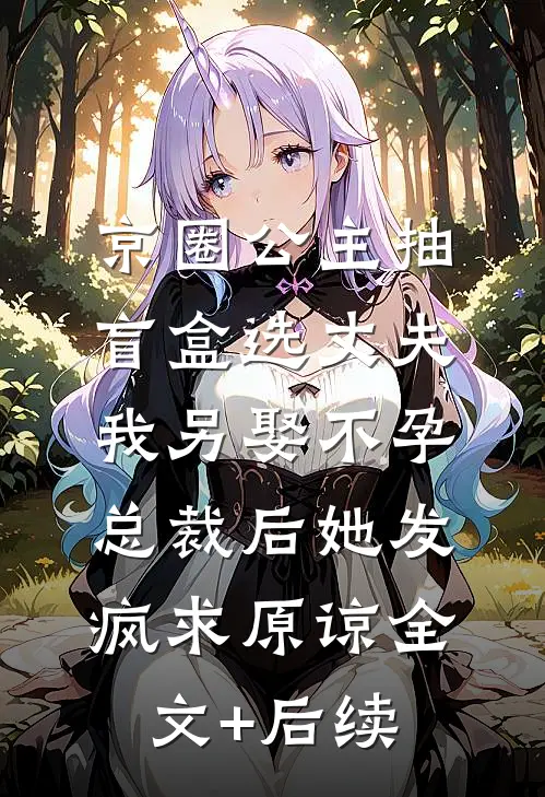 京圈公主抽盲盒选丈夫，我另娶不孕总裁后她发疯求原谅全文+后续