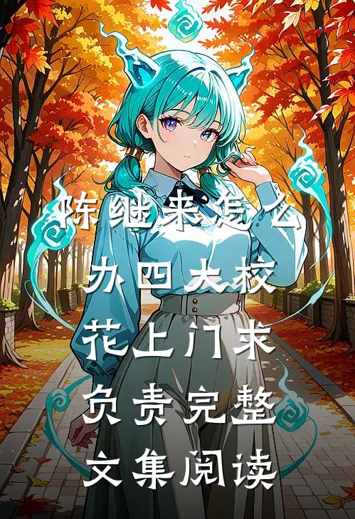 陈继来怎么办四大校花上门求负责完整文集阅读