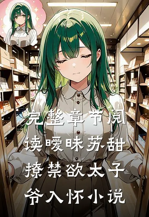 完整章节阅读暧昧苏甜,撩禁欲太子爷入怀小说