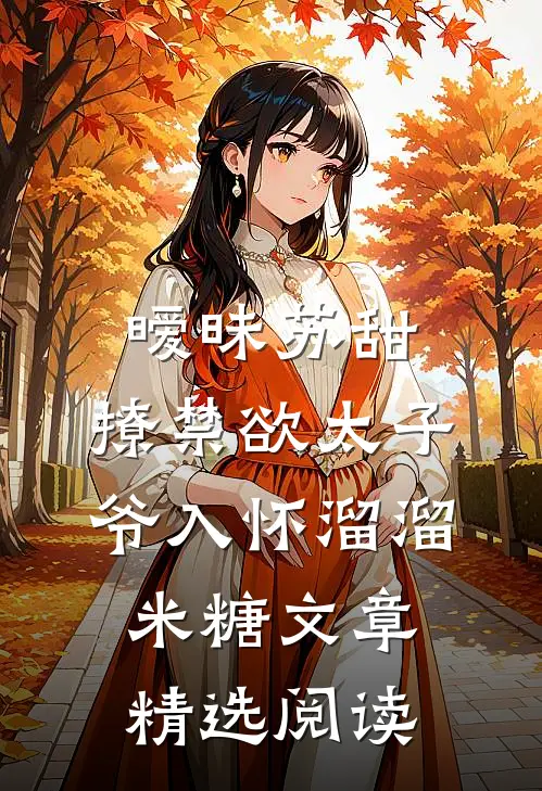 暧昧苏甜:撩禁欲太子爷入怀溜溜米糖文章精选阅读