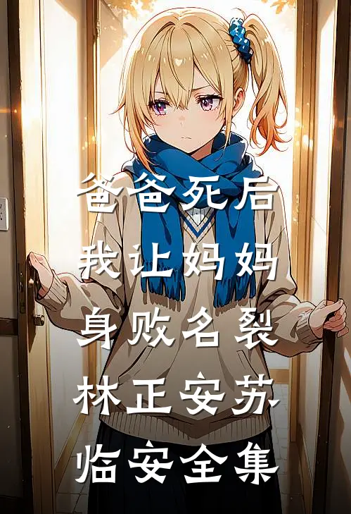 爸爸死后，我让妈妈身败名裂林正安苏临安全集