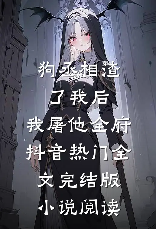 狗丞相渣了我后，我屠他全府抖音热门全文完结版小说阅读