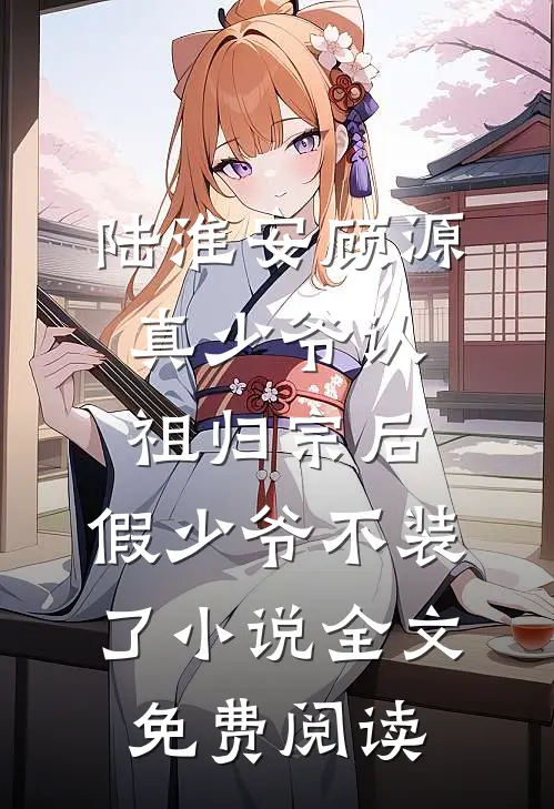 陆淮安顾源真少爷认祖归宗后，假少爷不装了小说全文免费阅读