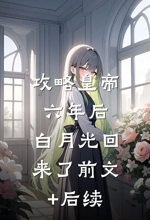 攻略皇帝六年后，白月光回来了前文+后续