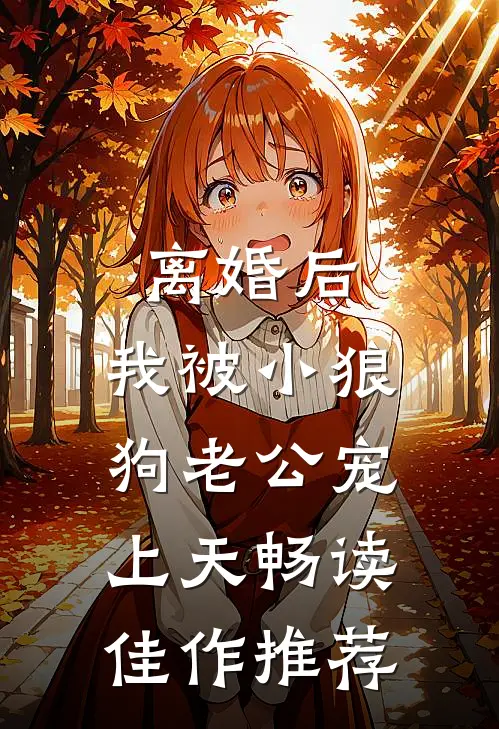 离婚后，我被小狼狗老公宠上天畅读佳作推荐