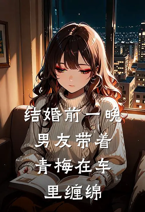 结婚前一晚，男友带着青梅在车里缠绵