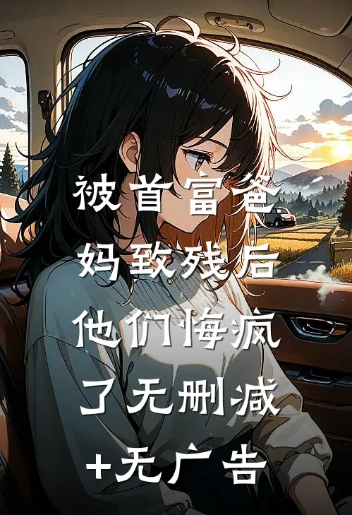 被首富爸妈致残后，他们悔疯了无删减+无广告