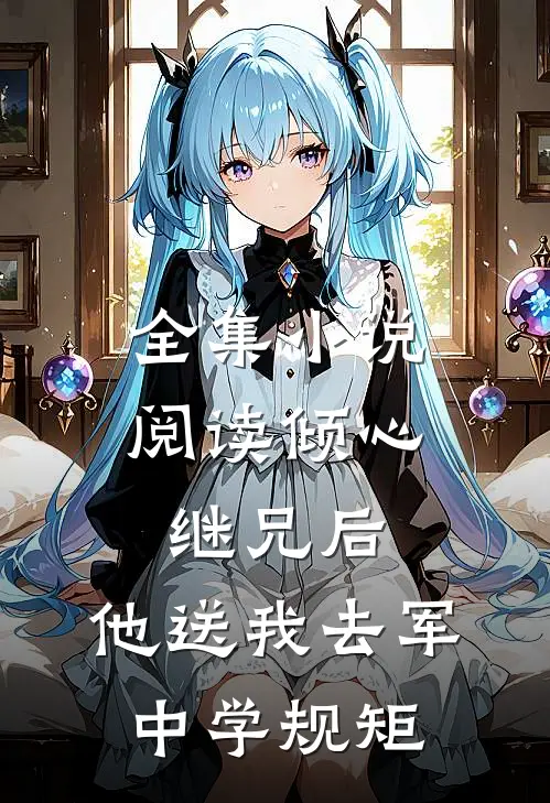 全集小说阅读倾心继兄后，他送我去军中学规矩