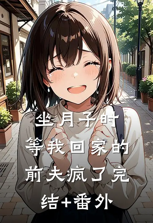 坐月子时，等我回家的前夫疯了完结+番外