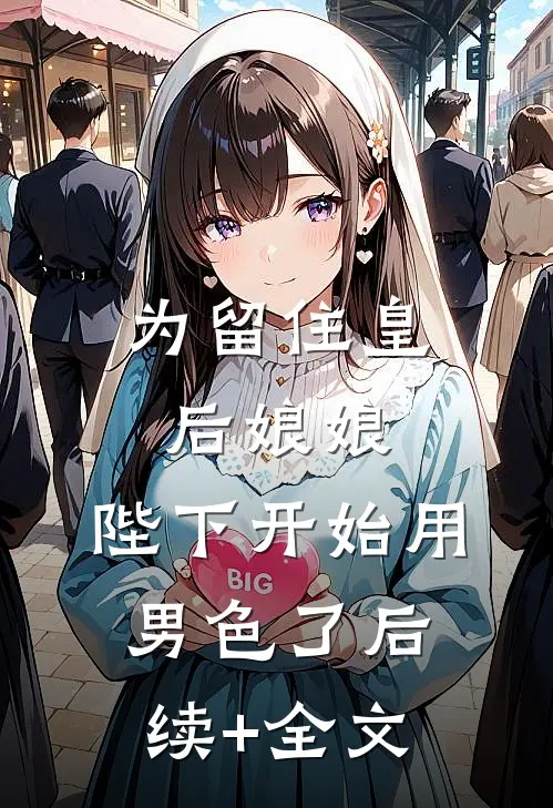 为留住皇后娘娘，陛下开始用男色了后续+全文