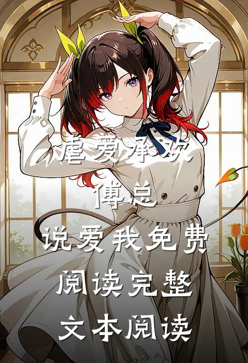 虐爱承欢:傅总,说爱我免费阅读完整文本阅读