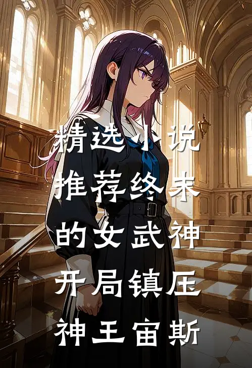 精选小说推荐终末的女武神：开局镇压神王宙斯