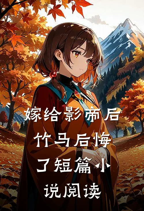 嫁给影帝后，竹马后悔了短篇小说阅读