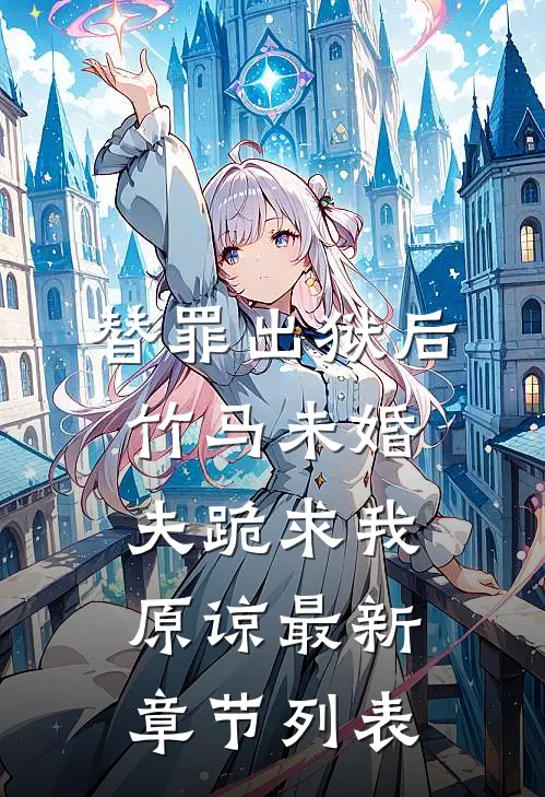 替罪出狱后，竹马未婚夫跪求我原谅最新章节列表