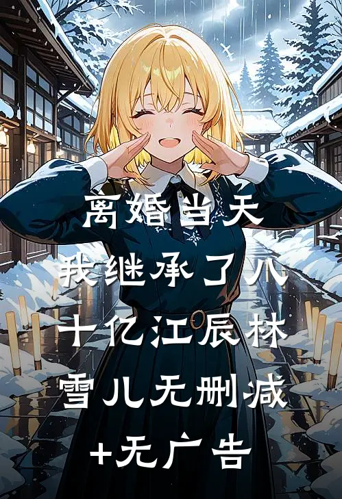 离婚当天，我继承了八十亿江辰林雪儿无删减+无广告
