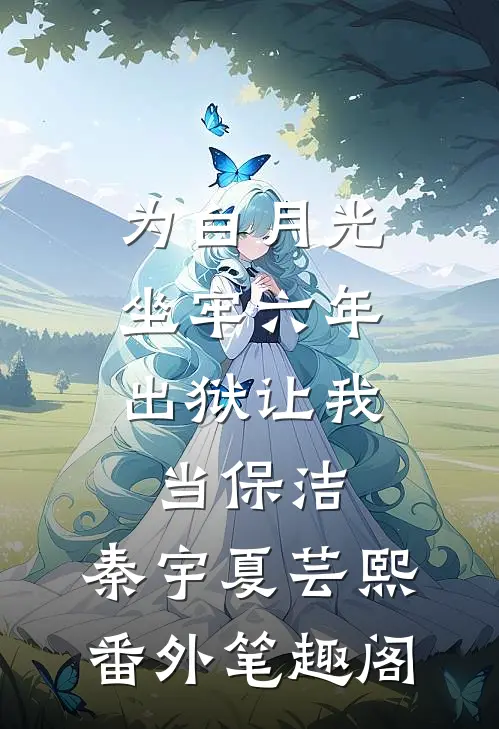 为白月光坐牢六年，出狱让我当保洁：秦宇夏芸熙番外笔趣阁