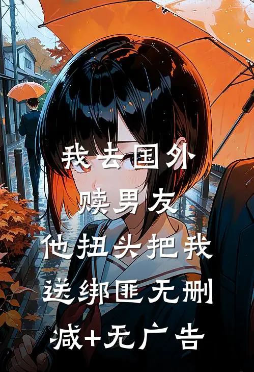 我去国外赎男友，他扭头把我送绑匪无删减+无广告