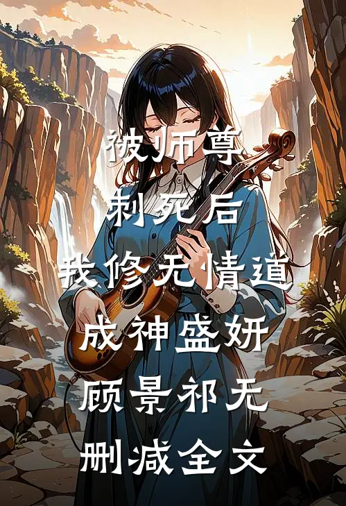 被师尊刺死后，我修无情道成神盛妍顾景祁无删减全文