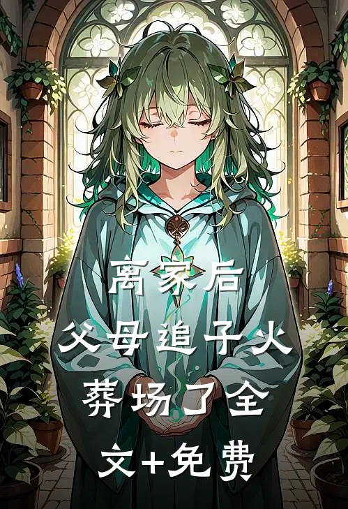 离家后，父母追子火葬场了全文+免费