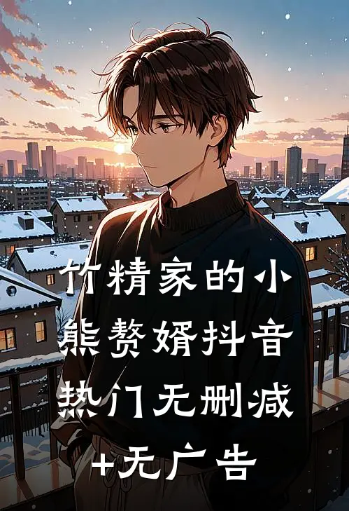 竹精家的小熊赘婿抖音热门无删减+无广告