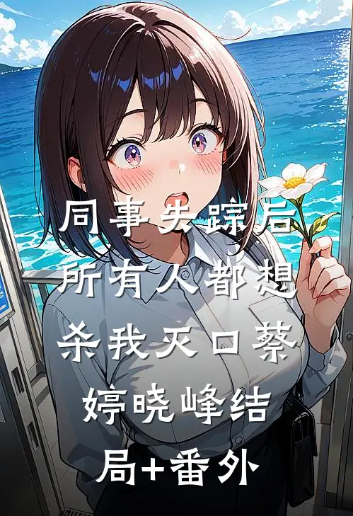 同事失踪后，所有人都想杀我灭口蔡婷晓峰结局+番外