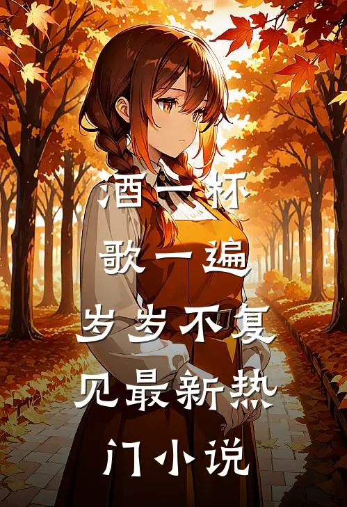 酒一杯歌一遍，岁岁不复见最新热门小说