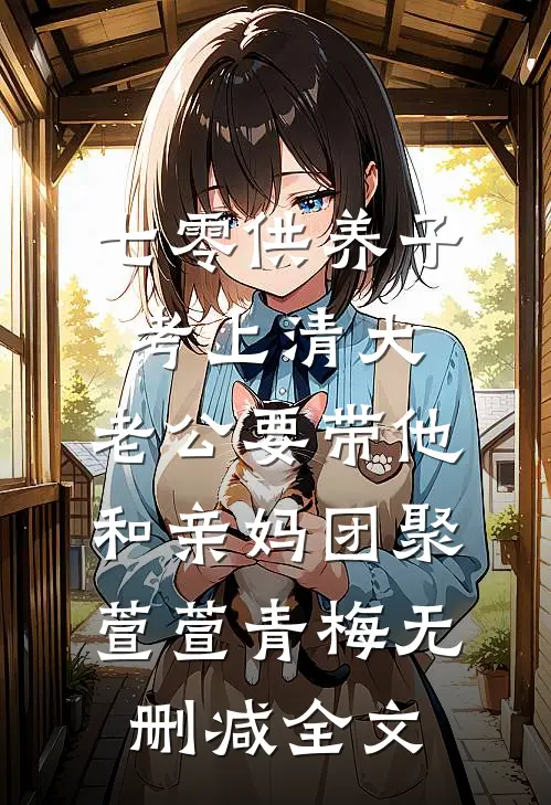 七零供养子考上清大，老公要带他和亲妈团聚萱萱青梅无删减全文