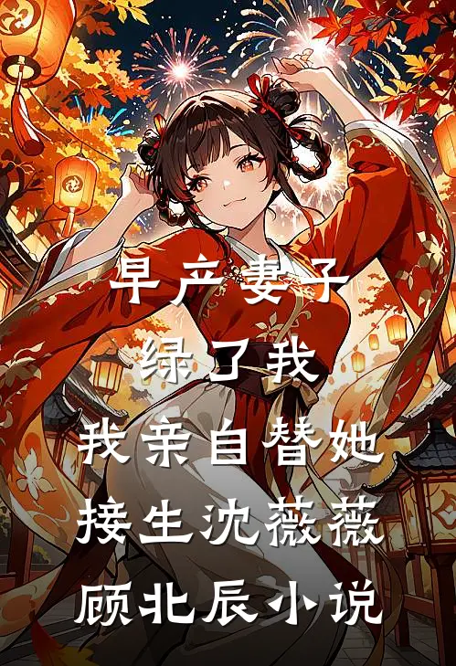 早产妻子绿了我，我亲自替她接生沈薇薇顾北辰小说