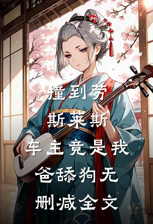 撞到劳斯莱斯，车主竟是我爸舔狗无删减全文