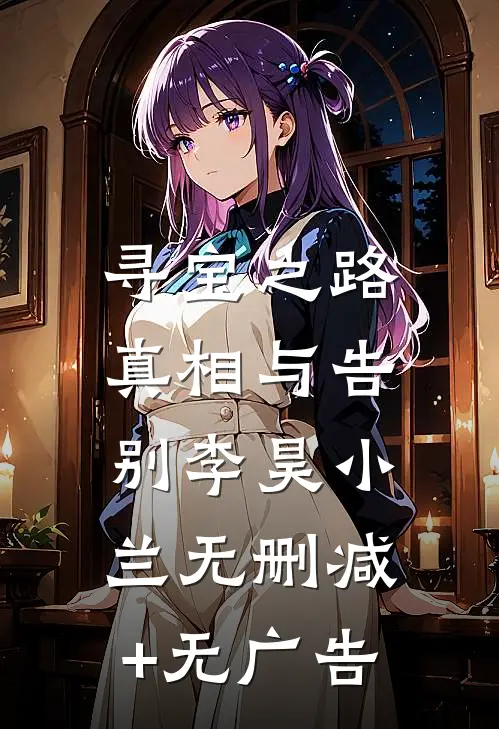 寻宝之路：真相与告别李昊小兰无删减+无广告