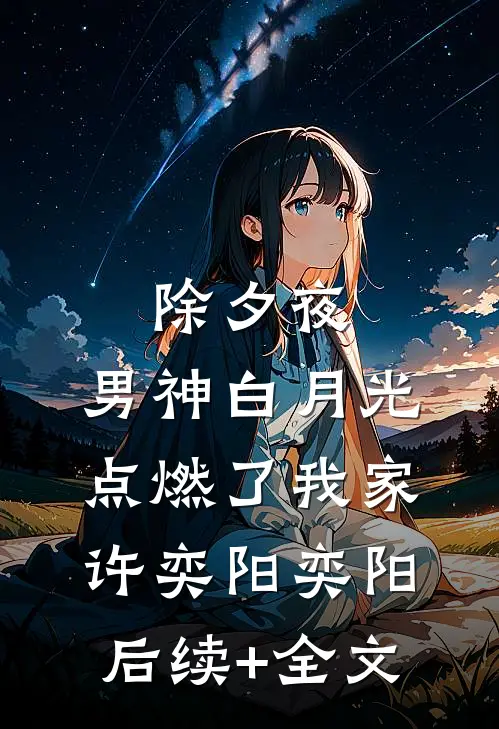 除夕夜，男神白月光点燃了我家许奕阳奕阳后续+全文