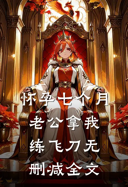 怀孕七个月，老公拿我练飞刀无删减全文
