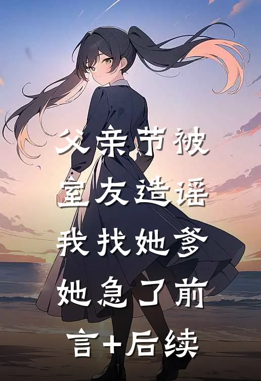 父亲节被室友造谣，我找她爹她急了前言+后续