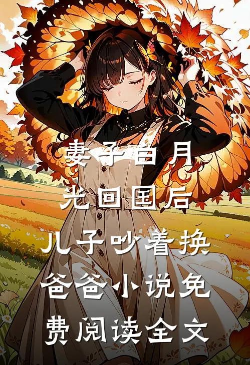 妻子白月光回国后，儿子吵着换爸爸小说免费阅读全文