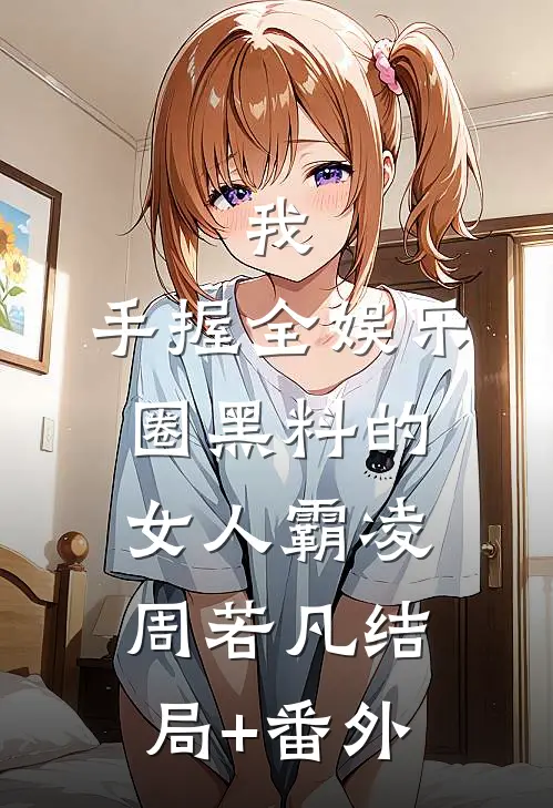 我，手握全娱乐圈黑料的女人霸凌周若凡结局+番外