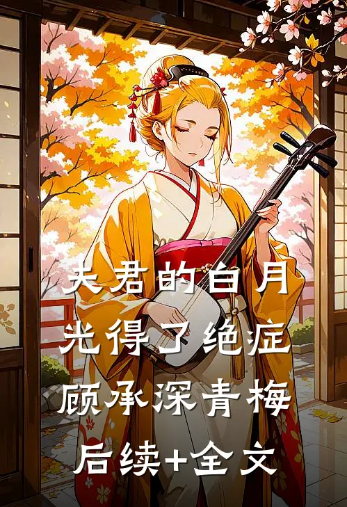 夫君的白月光得了绝症顾承深青梅后续+全文
